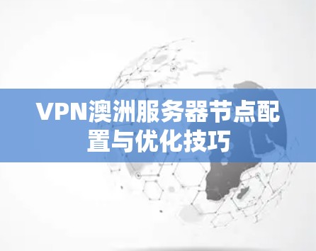 VPN澳洲服务器节点配置与优化技巧