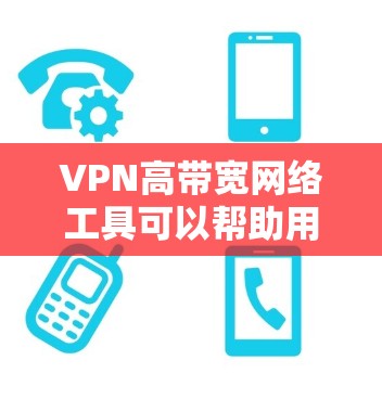 VPN高带宽网络工具可以帮助用户连接到速度快、稳定且安全的网络环境。以下是一些常见的高带宽VPN工具和服务