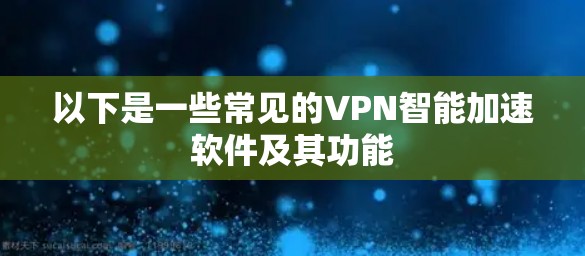 以下是一些常见的VPN智能加速软件及其功能