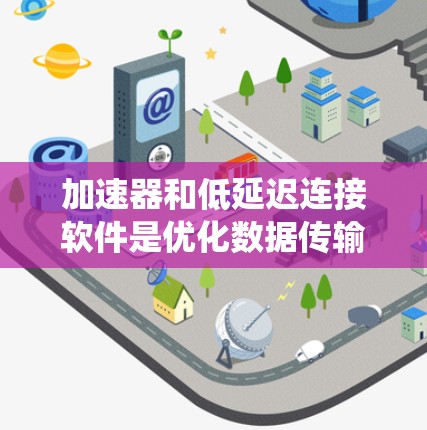 加速器和低延迟连接软件是优化数据传输效率的关键技术，特别适用于数据中心和分布式系统。以下是对这些技术的总结和应用建议