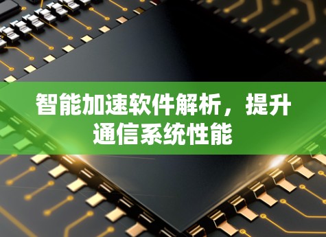 智能加速软件解析，提升通信系统性能