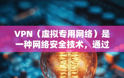 VPN（虚拟专用网络）是一种网络安全技术，通过创建加密的安全隧道保护用户的数据和隐私。VPN安全访问服务可以帮助用户在公共网络（如Wi-Fi）上进行安全的远程访问，保护敏感信息不被泄露