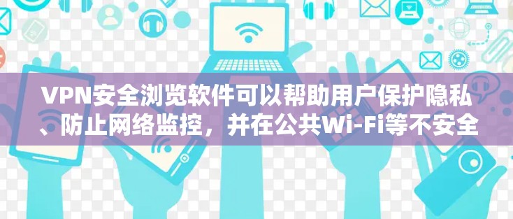 VPN安全浏览软件可以帮助用户保护隐私、防止网络监控，并在公共Wi-Fi等不安全网络中安全浏览。以下是几种常见的VPN安全浏览软件及其特点
