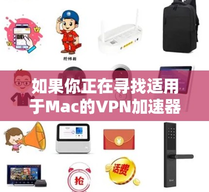 如果你正在寻找适用于Mac的VPN加速器，以下是一些推荐和注意事项，帮助你选择和使用VPN加速器
