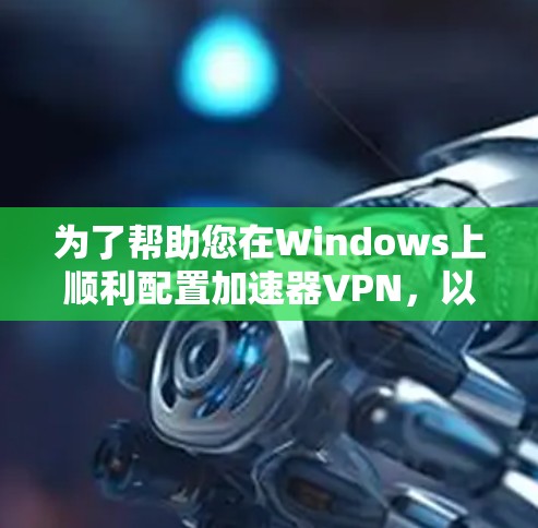 为了帮助您在Windows上顺利配置加速器VPN，以下是详细的步骤指南