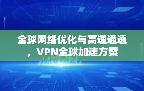 全球网络优化与高速通透，VPN全球加速方案