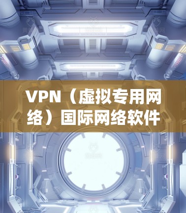 VPN（虚拟专用网络）国际网络软件是一种用于在互联网上创建安全、隐私保护的通道，允许用户在跨国网络中匿名访问资源或服务。国际VPN软件通常用于保护隐私、绕过网络限制或访问受限的内容