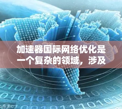 加速器国际网络优化是一个复杂的领域，涉及多个方面的技术和策略。以下是一些可能的优化策略和方法，帮助你在国际网络环境下优化加速器性能