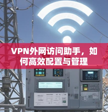 VPN外网访问助手，如何高效配置与管理