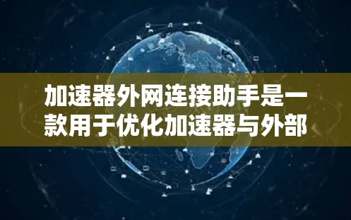 加速器外网连接助手是一款用于优化加速器与外部网络连接的工具，主要功能包括