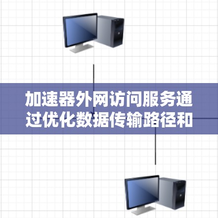 加速器外网访问服务通过优化数据传输路径和提高带宽利用率，显著提升了跨网络的数据传输效率。以下是对加速器外网访问服务的详细分析