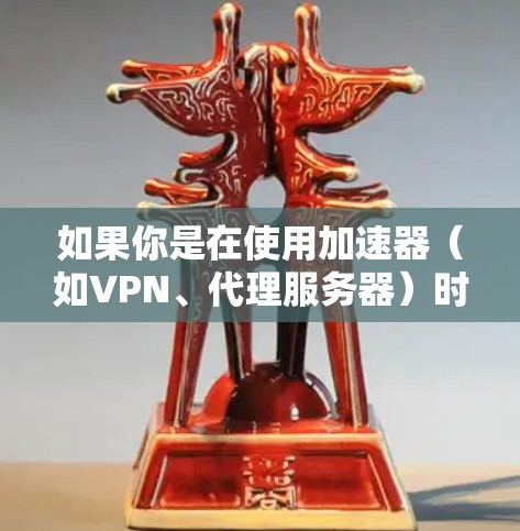 如果你是在使用加速器（如VPN、代理服务器）时遇到了访问外网浏览的问题，以下是一些建议和步骤，帮助你解决问题