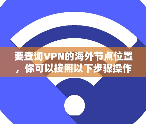 要查询VPN的海外节点位置，你可以按照以下步骤操作