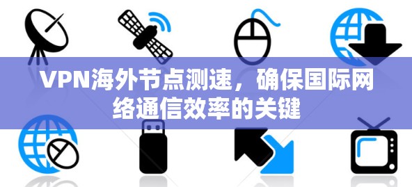 VPN海外节点测速，确保国际网络通信效率的关键