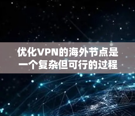 优化VPN的海外节点是一个复杂但可行的过程，需要从多个方面综合考虑。以下是系统化的优化步骤和建议