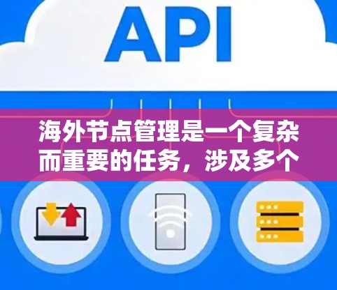 海外节点管理是一个复杂而重要的任务，涉及多个方面的协调与操作。以下是一个分步的管理指南，帮助您有效地管理公司海外节点