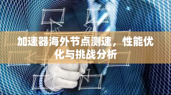 加速器海外节点测速，性能优化与挑战分析