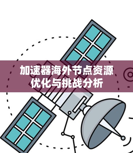加速器海外节点资源优化与挑战分析