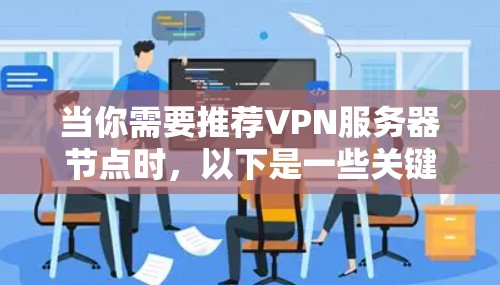 当你需要推荐VPN服务器节点时，以下是一些关键因素和注意事项，帮助你找到最适合的方案