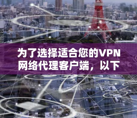 为了选择适合您的VPN网络代理客户端，以下是根据您的需求和考虑因素的分步指南
