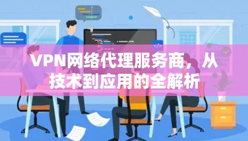 VPN网络代理服务商，从技术到应用的全解析
