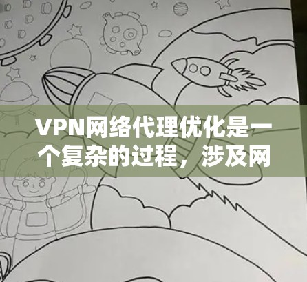 VPN网络代理优化是一个复杂的过程，涉及网络性能、安全性、用户体验等多个方面。以下是一些关键的优化点和建议
