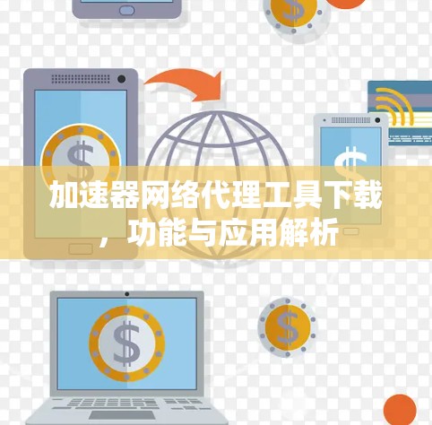 加速器网络代理工具下载，功能与应用解析