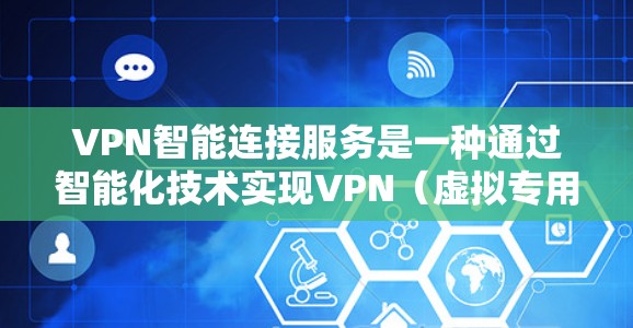 VPN智能连接服务是一种通过智能化技术实现VPN（虚拟专用网络）自动化配置和连接的服务。这种服务通常用于企业或个人用户，提供便捷、安全的网络连接方式，避免直接暴露真实IP地址，保护隐私和数据安全