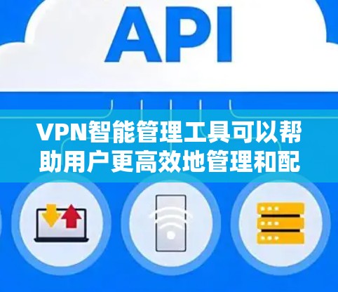 VPN智能管理工具可以帮助用户更高效地管理和配置VPN网络，提升安全性和便利性。以下是一些常见的VPN智能管理工具及其功能