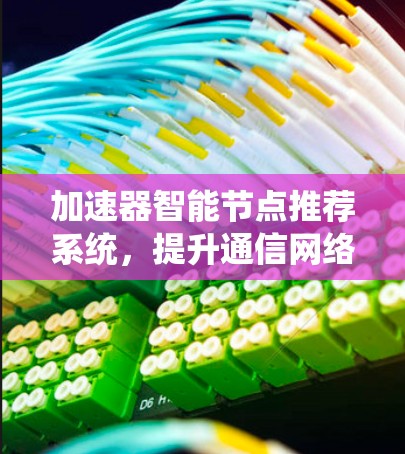 加速器智能节点推荐系统，提升通信网络性能的关键技术