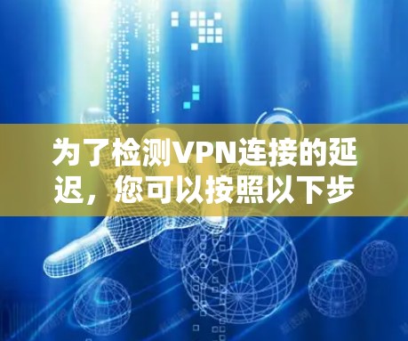为了检测VPN连接的延迟，您可以按照以下步骤进行