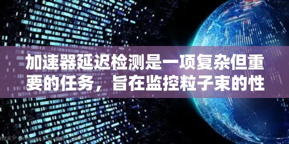 加速器延迟检测是一项复杂但重要的任务，旨在监控粒子束的性能，确保加速器的稳定运行。以下是对这一问题的详细分析和解决方案