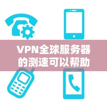 VPN全球服务器的测速可以帮助你了解不同地区的连接速度和稳定性。以下是一些常用的测速方法和工具