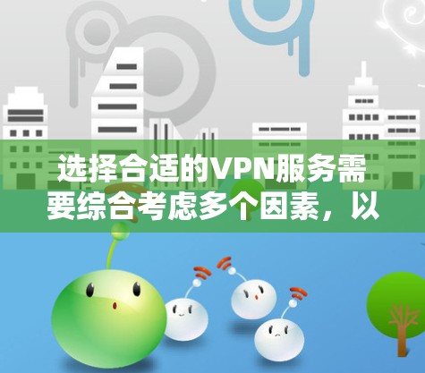 选择合适的VPN服务需要综合考虑多个因素，以确保既能保障网络安全，又能满足你的使用需求。以下是根据你的需求整理的推荐步骤和选择指南