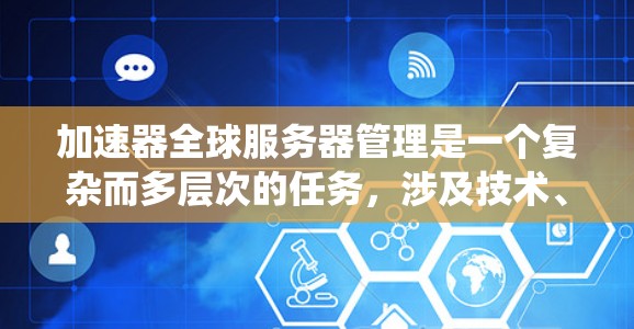 加速器全球服务器管理是一个复杂而多层次的任务，涉及技术、流程和团队协作等多个方面。以下是对加速器全球服务器管理的系统性总结，帮助您全面理解和实施有效的管理策略