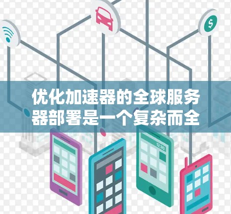 优化加速器的全球服务器部署是一个复杂而全面的工程，涉及多个关键因素和策略。以下是对这一优化过程的详细分析和总结