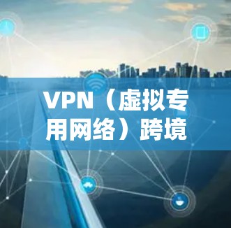 VPN（虚拟专用网络）跨境访问平台是一种通过VPN技术实现跨国访问网络资源的服务或平台。这些平台通常提供全球范围内的服务器网络，用户可以通过这些平台连接到目标国家或地区的网络，访问受限的内容或服务