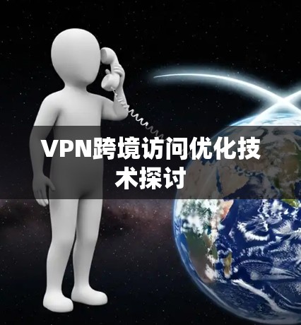 VPN跨境访问优化技术探讨