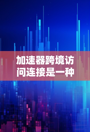 加速器跨境访问连接是一种利用加速器技术来优化跨境数据访问和连接的方法，广泛应用于云服务、金融交易等领域。以下是对该技术的详细分析和总结