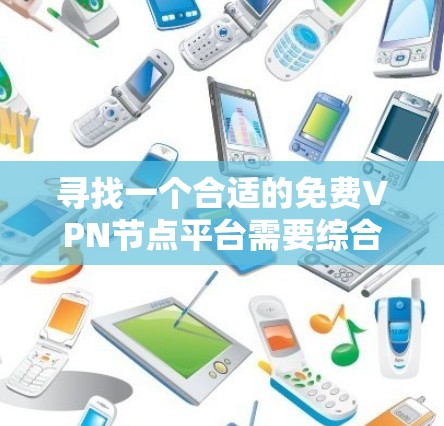 寻找一个合适的免费VPN节点平台需要综合考虑多个因素。以下是逐步的解决方案