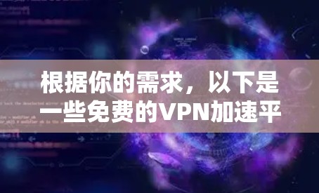 根据你的需求，以下是一些免费的VPN加速平台的推荐和建议
