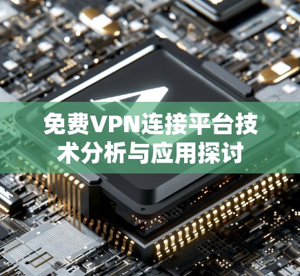 免费VPN连接平台技术分析与应用探讨