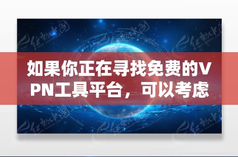 如果你正在寻找免费的VPN工具平台，可以考虑以下几种常见的免费VPN服务