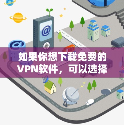 如果你想下载免费的VPN软件，可以选择以下几种可靠的选项