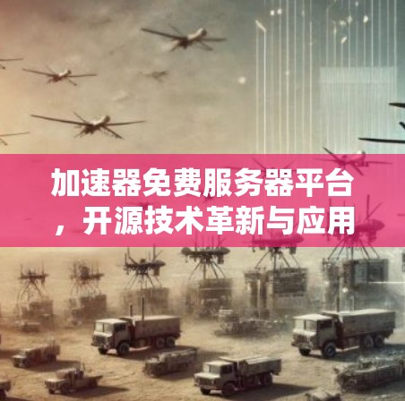 加速器免费服务器平台，开源技术革新与应用潜力