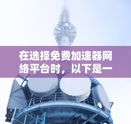 在选择免费加速器网络平台时，以下是一些经过分析的建议和步骤，帮助您找到最适合的解决方案