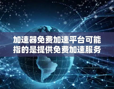 加速器免费加速平台可能指的是提供免费加速服务的平台，通常用于数据处理、计算或应用程序加速。以下是一些可能的免费加速平台或资源