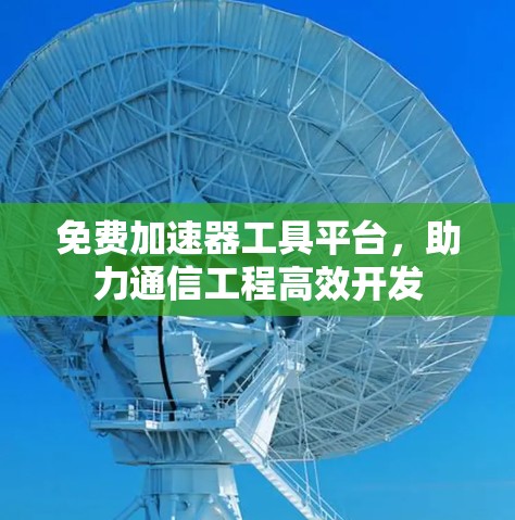 免费加速器工具平台，助力通信工程高效开发