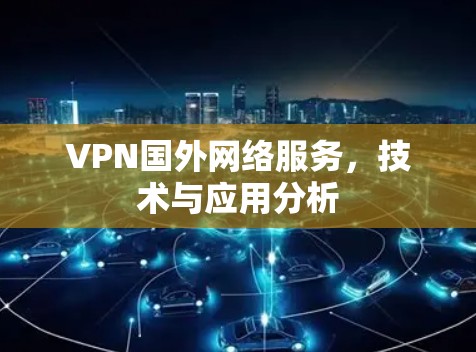 VPN国外网络服务，技术与应用分析