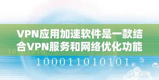 VPN应用加速软件是一款结合VPN服务和网络优化功能的工具，旨在帮助用户加速网络应用的性能，同时确保隐私和安全。以下是对这种软件的详细分析